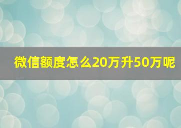 微信额度怎么20万升50万呢