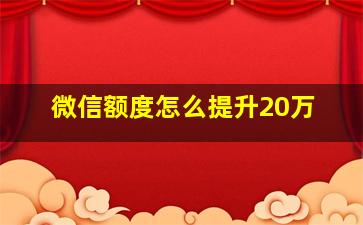 微信额度怎么提升20万