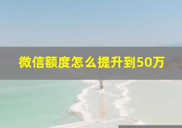 微信额度怎么提升到50万