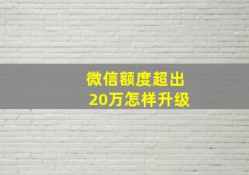 微信额度超出20万怎样升级