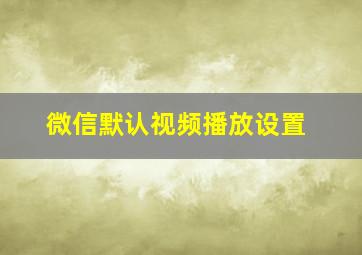 微信默认视频播放设置