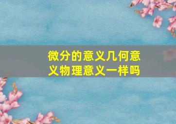 微分的意义几何意义物理意义一样吗