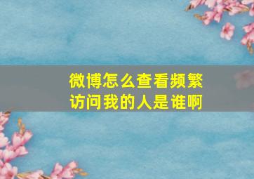 微博怎么查看频繁访问我的人是谁啊