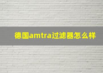 德国amtra过滤器怎么样