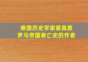 德国历史学家蒙森是罗马帝国衰亡史的作者