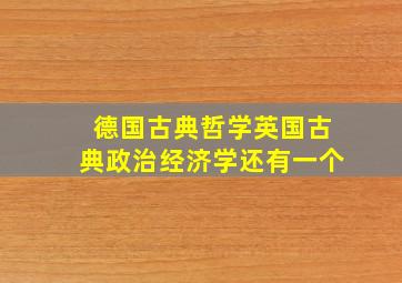 德国古典哲学英国古典政治经济学还有一个