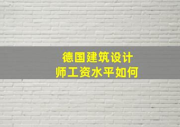 德国建筑设计师工资水平如何