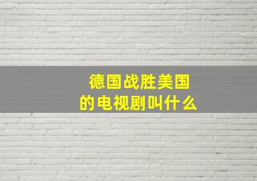 德国战胜美国的电视剧叫什么