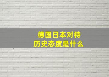 德国日本对待历史态度是什么