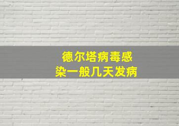 德尔塔病毒感染一般几天发病