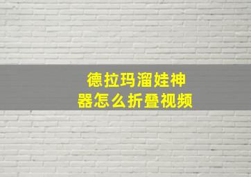 德拉玛溜娃神器怎么折叠视频