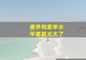 德甲和意甲水平差距太大了