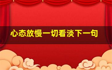 心态放慢一切看淡下一句