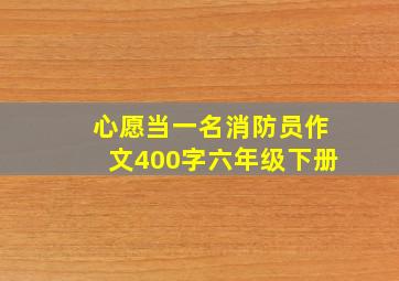 心愿当一名消防员作文400字六年级下册