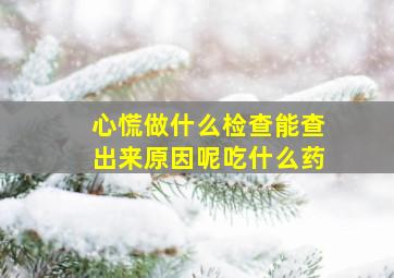 心慌做什么检查能查出来原因呢吃什么药