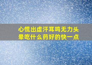 心慌出虚汗耳鸣无力头晕吃什么药好的快一点