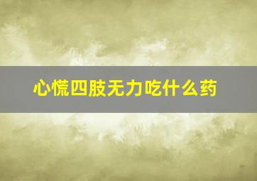 心慌四肢无力吃什么药