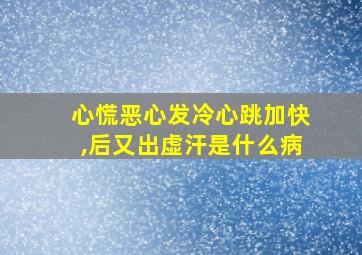 心慌恶心发冷心跳加快,后又出虚汗是什么病