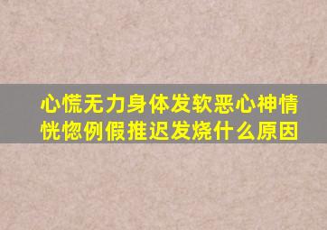 心慌无力身体发软恶心神情恍惚例假推迟发烧什么原因