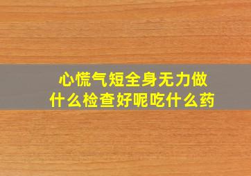 心慌气短全身无力做什么检查好呢吃什么药