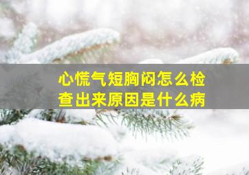 心慌气短胸闷怎么检查出来原因是什么病