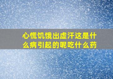 心慌饥饿出虚汗这是什么病引起的呢吃什么药