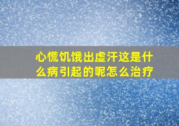 心慌饥饿出虚汗这是什么病引起的呢怎么治疗