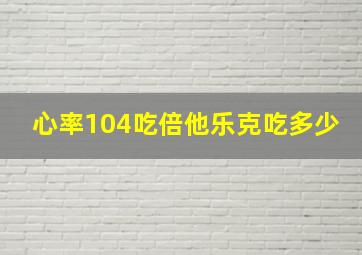 心率104吃倍他乐克吃多少