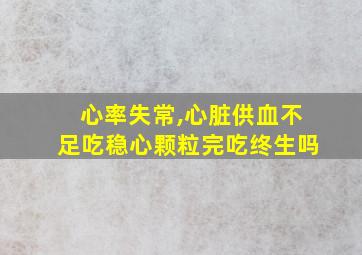 心率失常,心脏供血不足吃稳心颗粒完吃终生吗