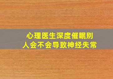 心理医生深度催眠别人会不会导致神经失常