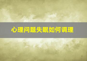 心理问题失眠如何调理