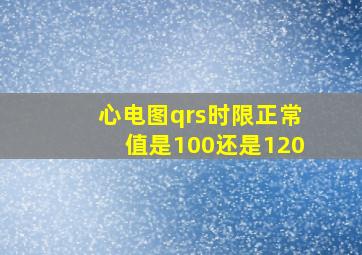 心电图qrs时限正常值是100还是120