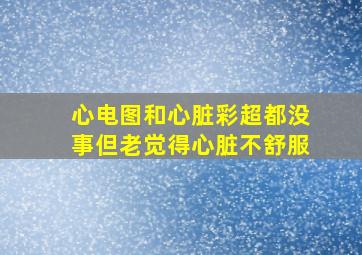 心电图和心脏彩超都没事但老觉得心脏不舒服