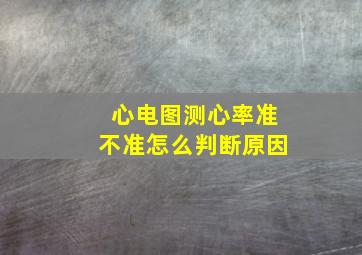 心电图测心率准不准怎么判断原因