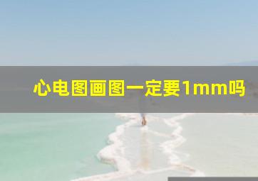 心电图画图一定要1mm吗