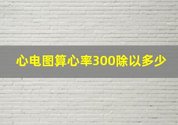 心电图算心率300除以多少