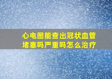 心电图能查出冠状血管堵塞吗严重吗怎么治疗