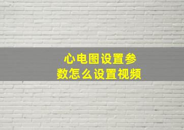 心电图设置参数怎么设置视频