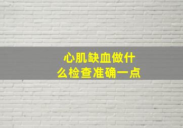 心肌缺血做什么检查准确一点