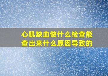 心肌缺血做什么检查能查出来什么原因导致的