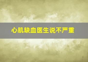 心肌缺血医生说不严重