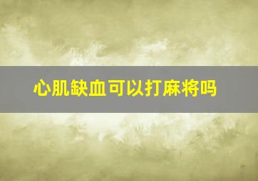 心肌缺血可以打麻将吗