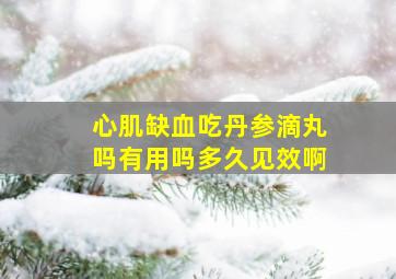 心肌缺血吃丹参滴丸吗有用吗多久见效啊