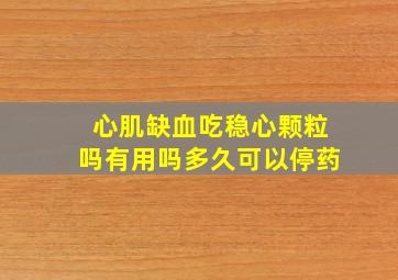 心肌缺血吃稳心颗粒吗有用吗多久可以停药