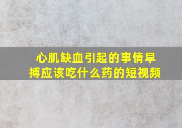 心肌缺血引起的事情早搏应该吃什么药的短视频