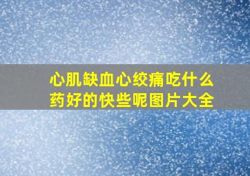 心肌缺血心绞痛吃什么药好的快些呢图片大全