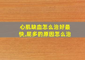 心肌缺血怎么治好最快,屁多的原因怎么治