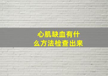 心肌缺血有什么方法检查出来