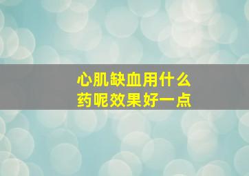 心肌缺血用什么药呢效果好一点