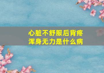 心脏不舒服后背疼浑身无力是什么病